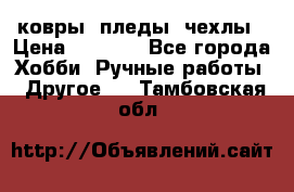 ковры ,пледы, чехлы › Цена ­ 3 000 - Все города Хобби. Ручные работы » Другое   . Тамбовская обл.